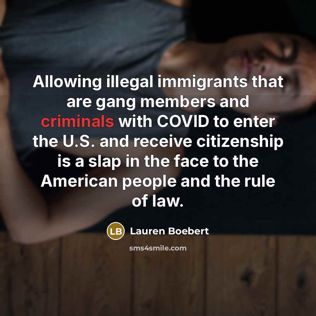 “Allowing illegal immigrants that are gang members and criminals with COVID to enter the U.S. and receive citizenship is a slap in the face to the American people and the rule of law.” quote by Lauren Boebert