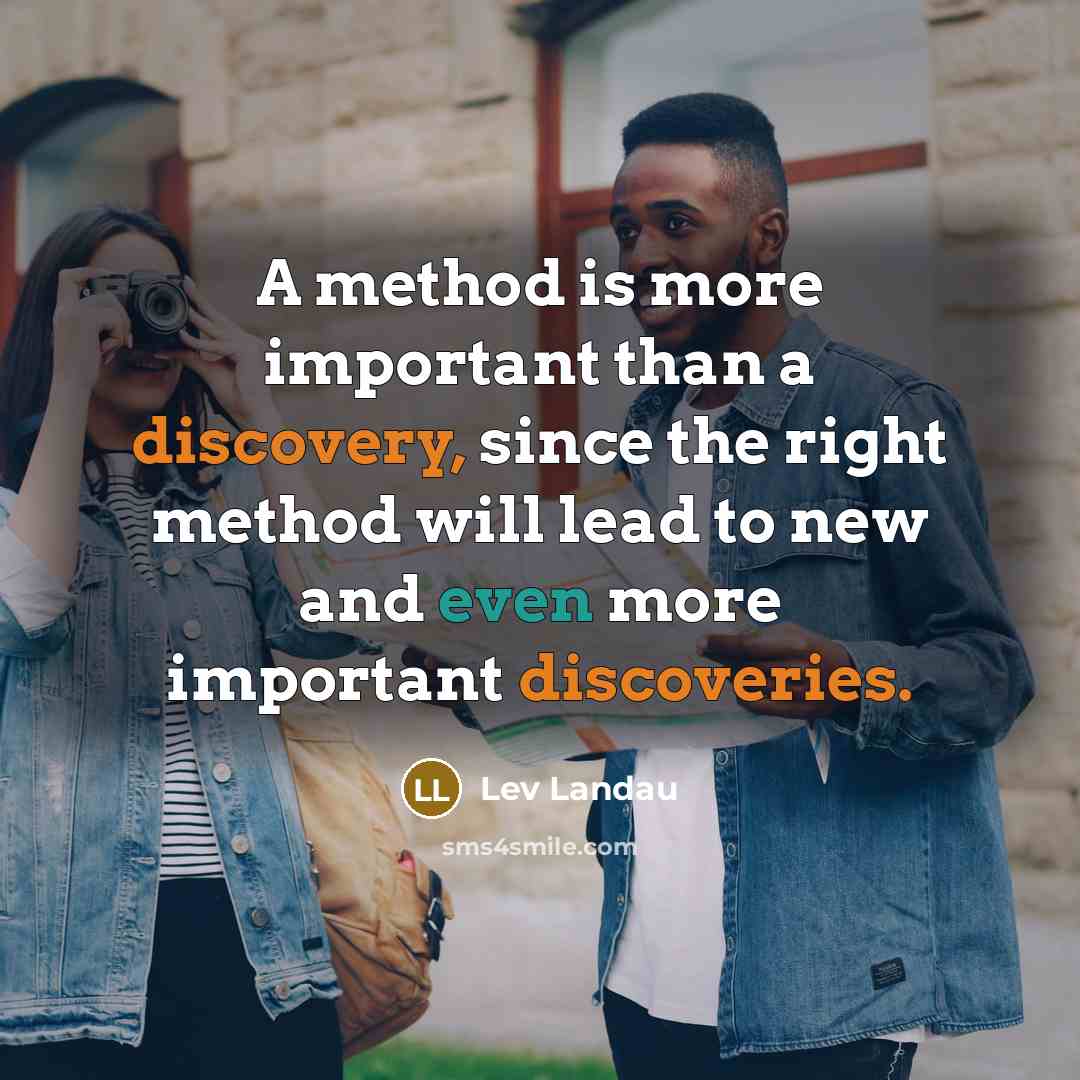 “A method is more important than a discovery, since the right method will lead to new and even more important discoveries.” quote by Lev Landau