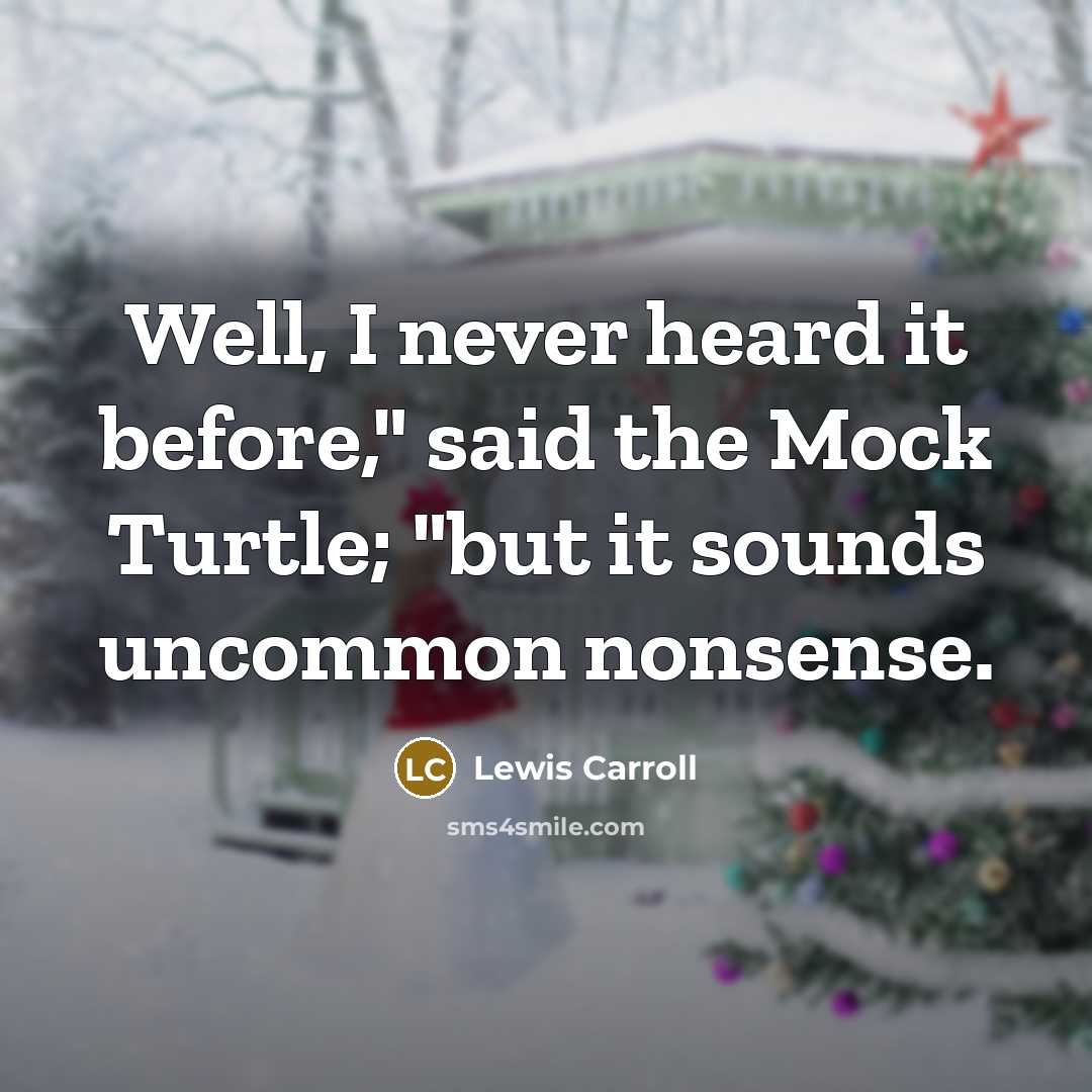 “Well, I never heard it before," said the Mock Turtle; "but it sounds uncommon nonsense.” quote by Lewis Carroll