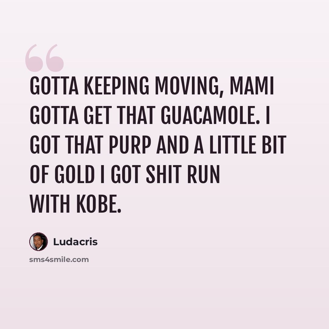 “Gotta keeping moving, mami gotta get that guacamole. I got that purp and a little bit of gold I got shit run with Kobe.” quote by Ludacris