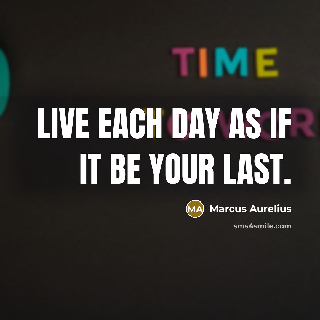 “Live each day as if it be your last.” quote by Marcus Aurelius