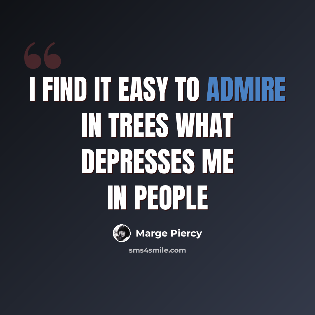 “i find it easy to admire in trees what depresses me in people” quote by Marge Piercy