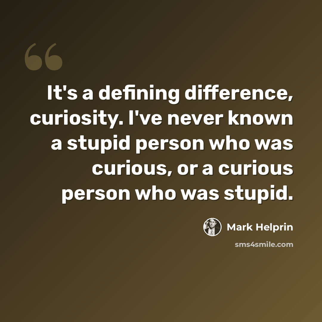 “It's a defining difference, curiosity. I've never known a stupid person who was curious, or a curious person who was stupid.” quote by Mark Helprin