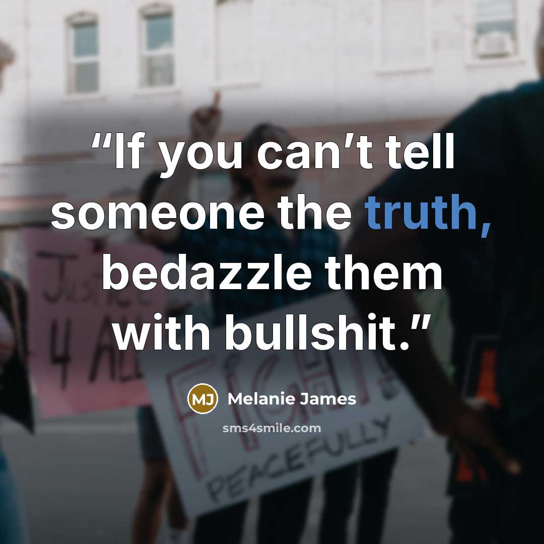 “If you can’t tell someone the truth, bedazzle them with bullshit.” quote by Melanie James