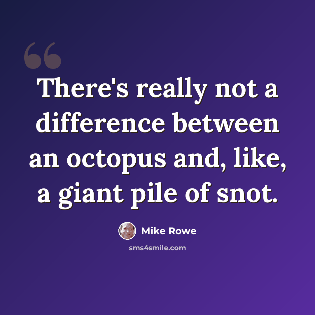 “There's really not a difference between an octopus and, like, a giant pile of snot.” quote by Mike Rowe