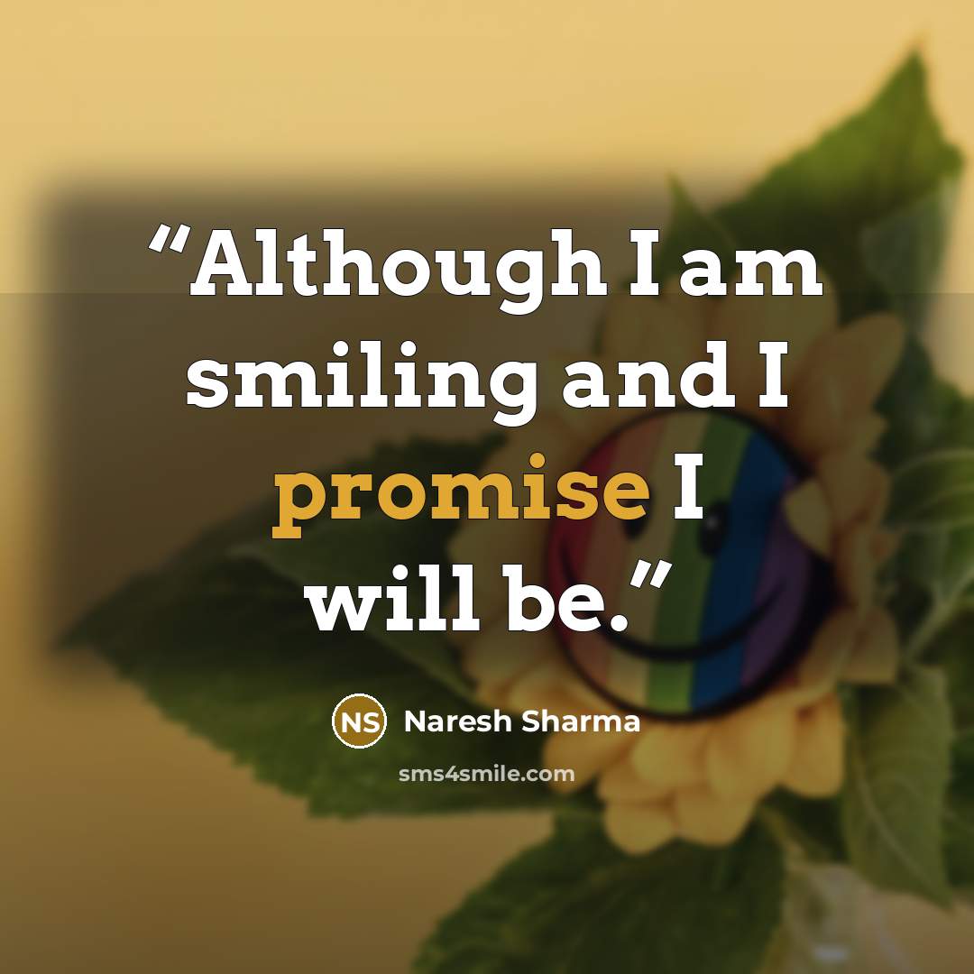 “Although I am smiling and I promise I will be.” quote by Naresh Sharma
