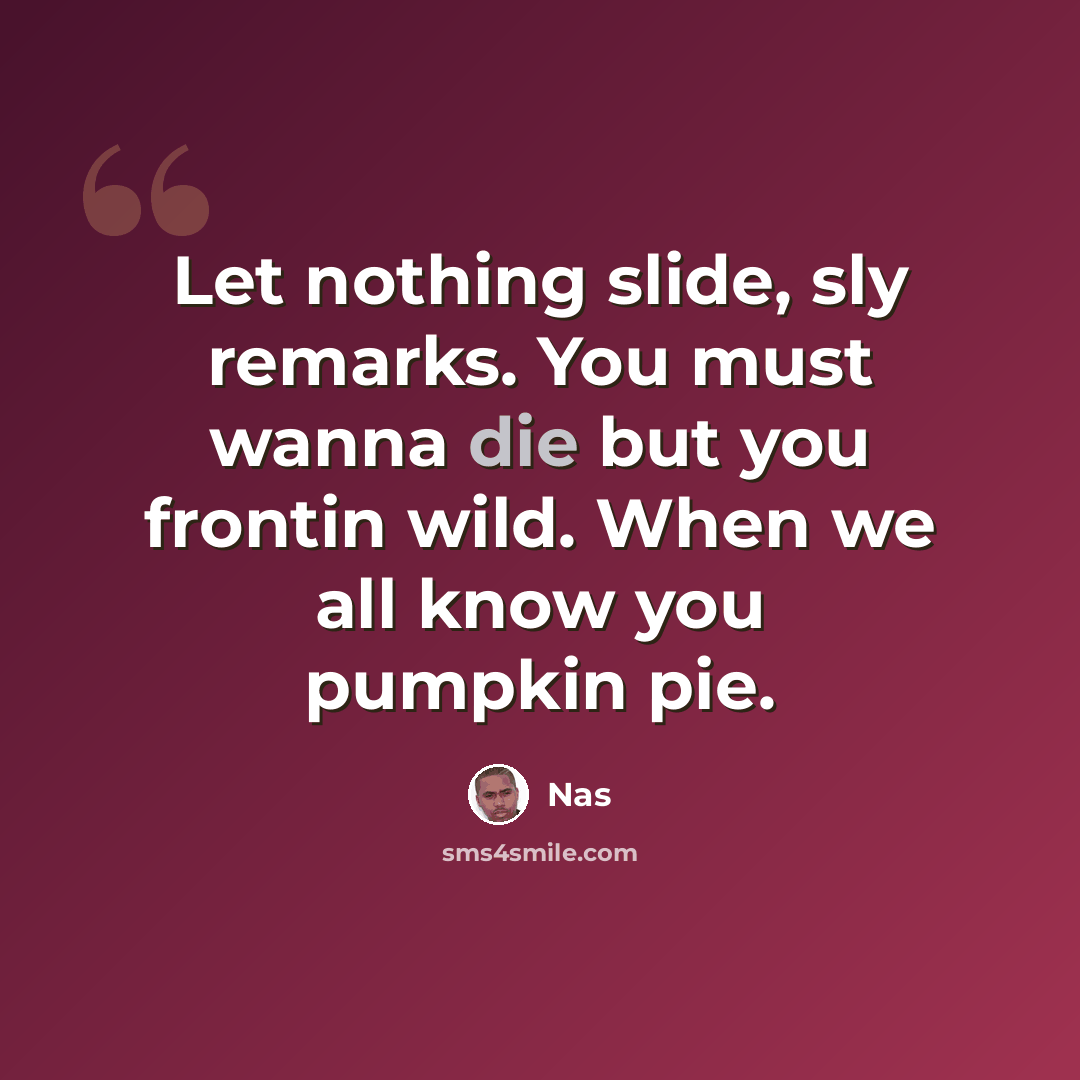 “Let nothing slide, sly remarks. You must wanna die but you frontin wild. When we all know you pumpkin pie.” quote by Nas
