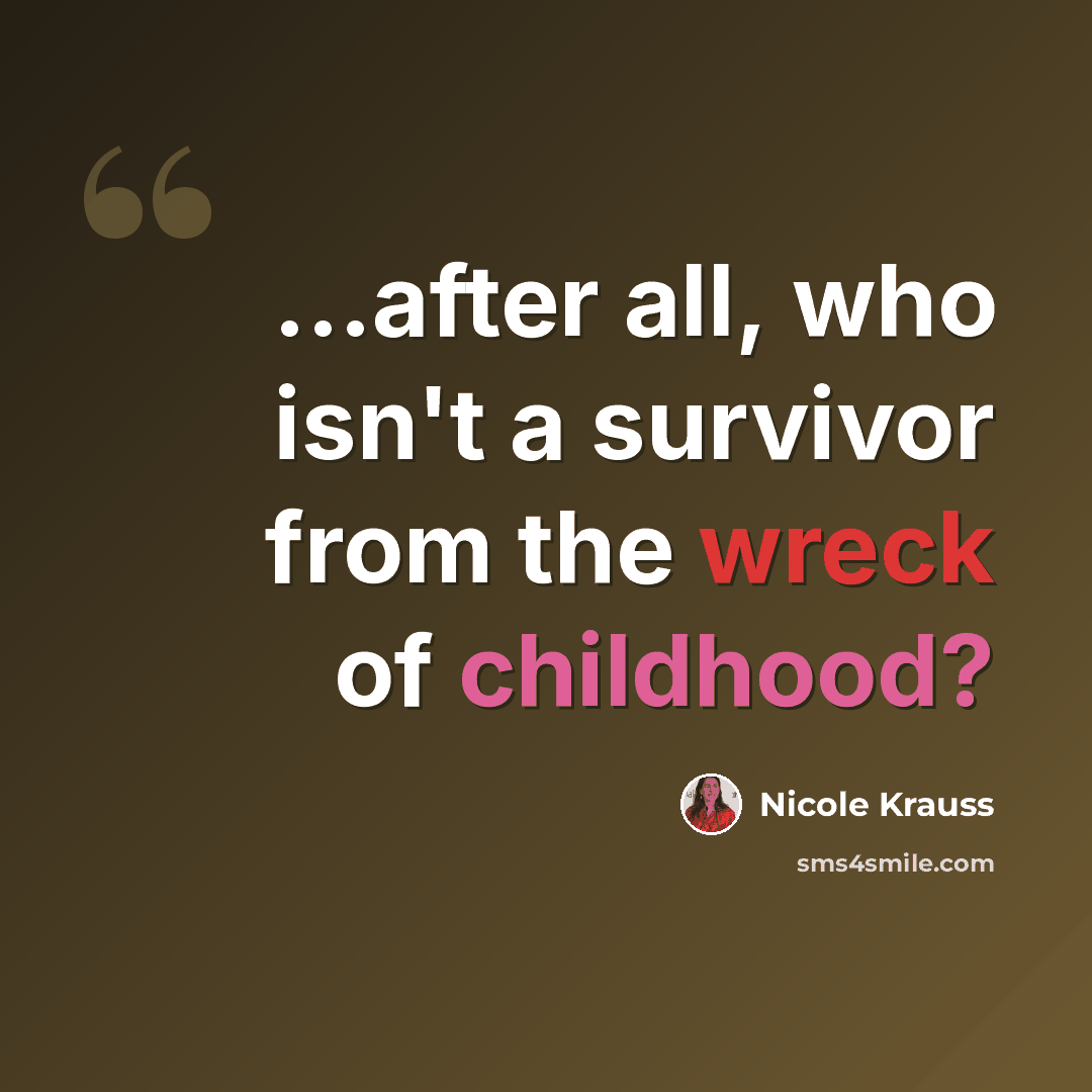“...after all, who isn't a survivor from the wreck of childhood?” quote by Nicole Krauss