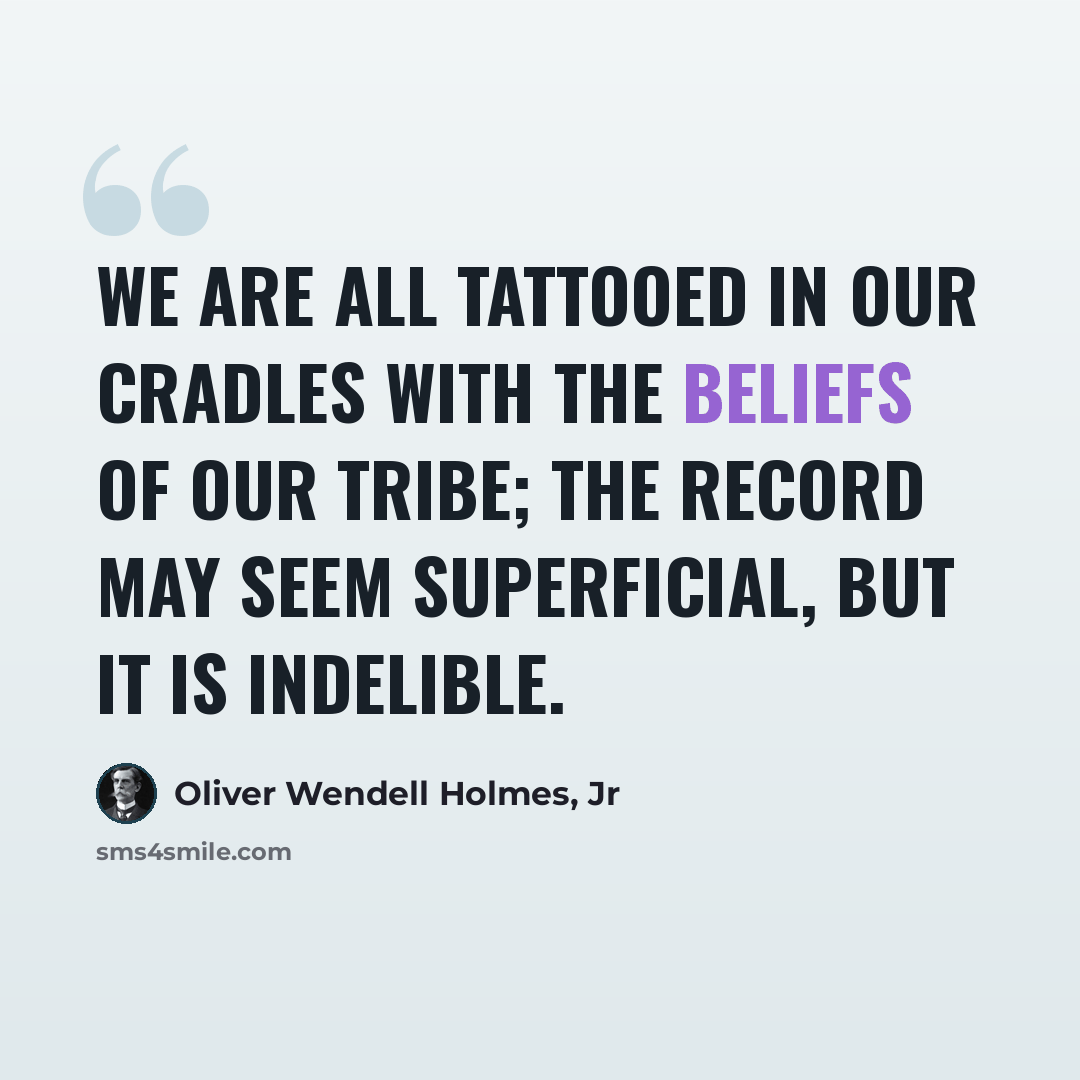 “We are all tattooed in our cradles with the beliefs of our tribe; the record may seem superficial, but it is indelible.” quote by Oliver Wendell Holmes, Jr