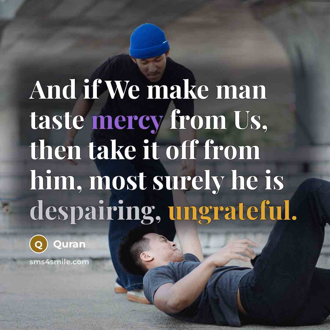 “And if We make man taste mercy from Us, then take it off from him, most surely he is despairing, ungrateful.” quote by Quran