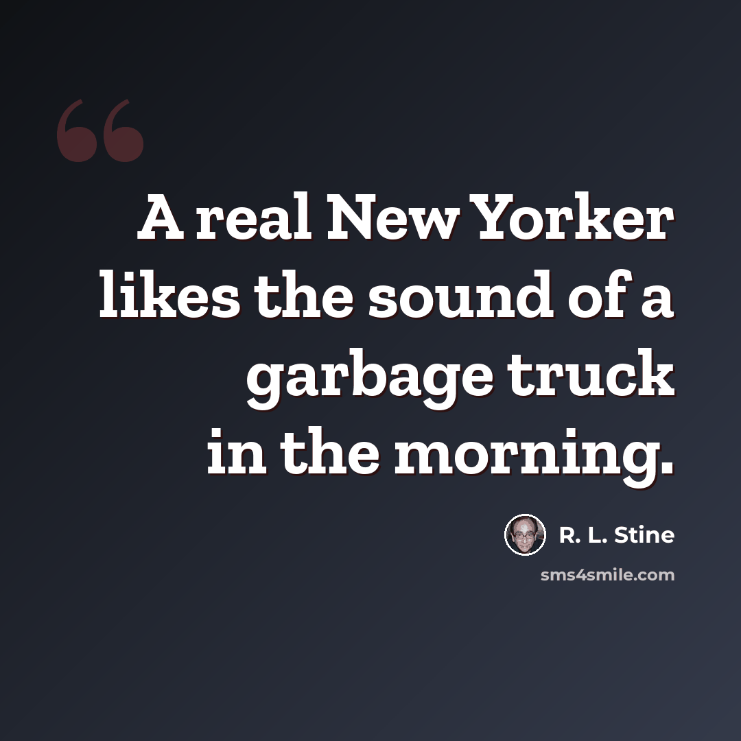 “A real New Yorker likes the sound of a garbage truck in the morning.” quote by R. L. Stine