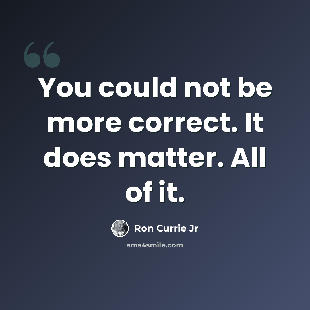 “You could not be more correct. It does matter. All of it.” quote by Ron Currie Jr