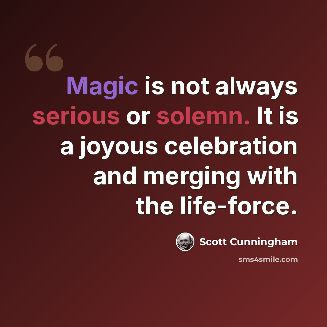 “Magic is not always serious or solemn. It is a joyous celebration and merging with the life-force.” quote by Scott Cunningham