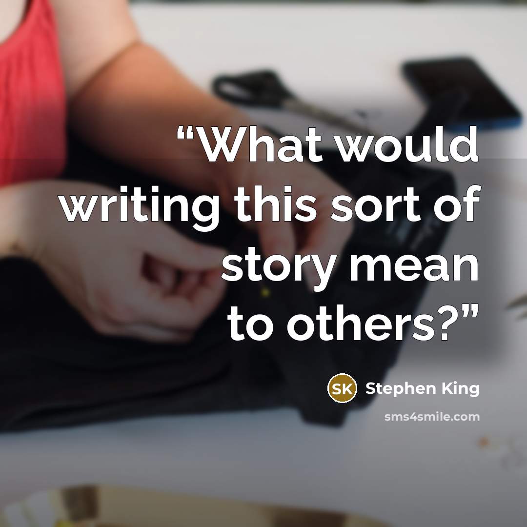 “What would writing this sort of story mean to others?” quote by Stephen King
