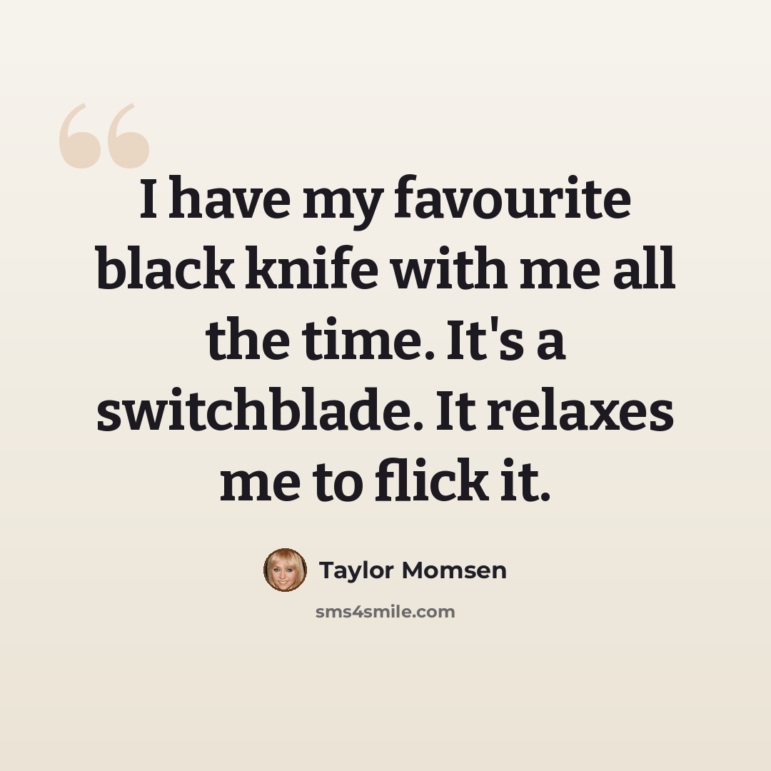 “I have my favourite black knife with me all the time. It's a switchblade. It relaxes me to flick it.” quote by Taylor Momsen