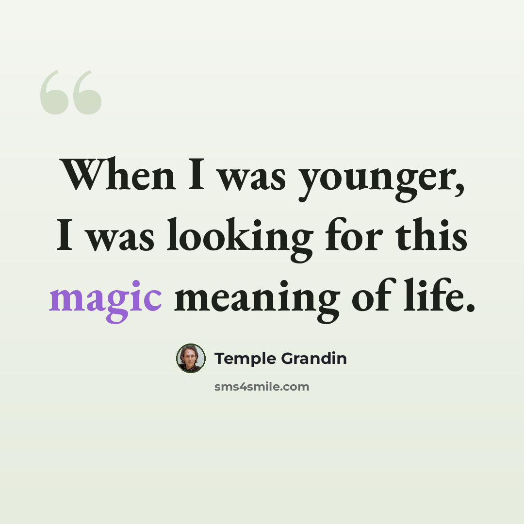 “When I was younger, I was looking for this magic meaning of life.” quote by Temple Grandin