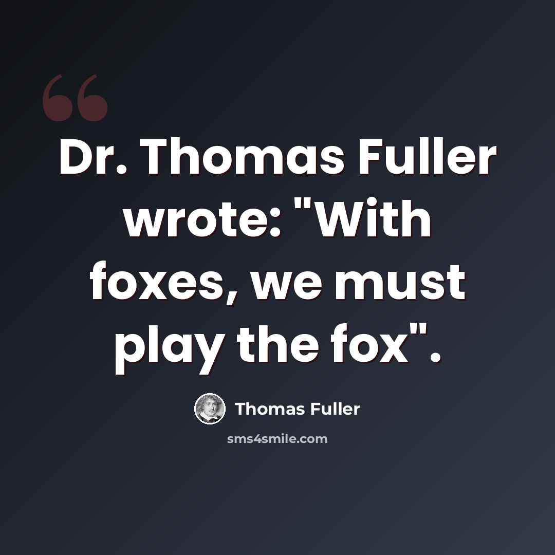 “Dr. Thomas Fuller wrote: "With foxes, we must play the fox".” quote by Thomas Fuller