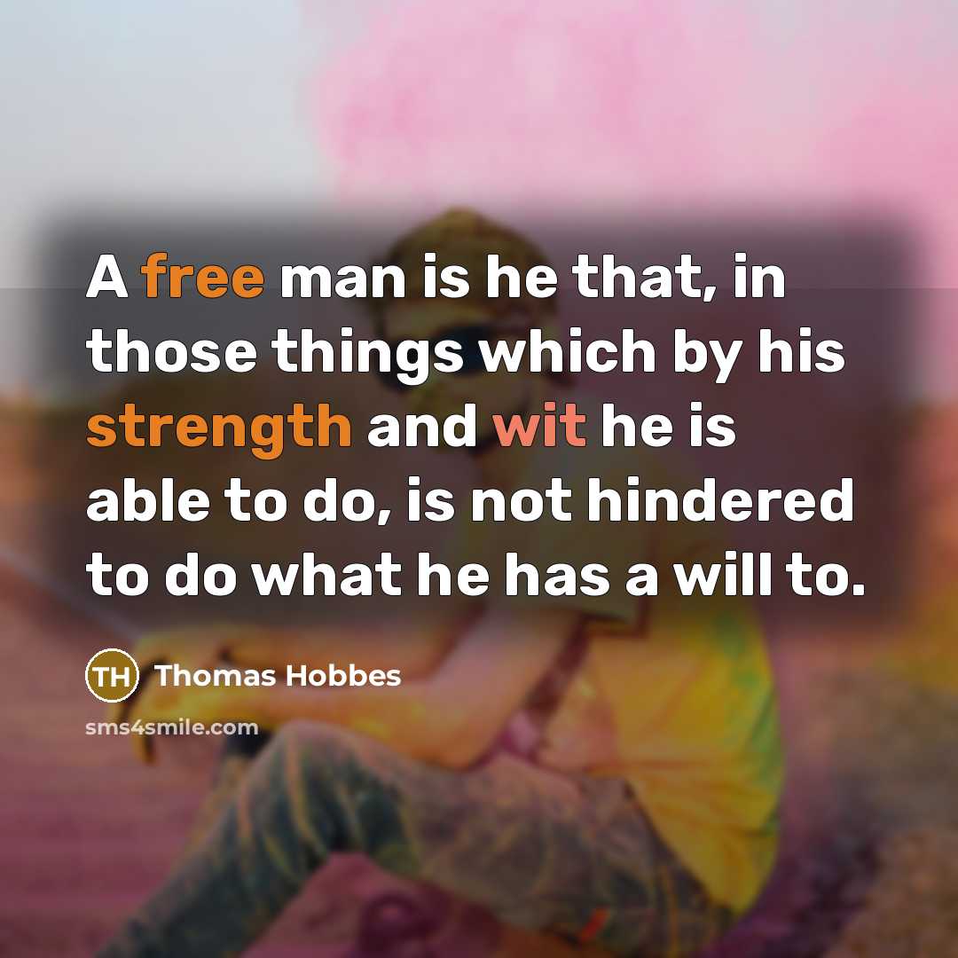 “A free man is he that, in those things which by his strength and wit he is able to do, is not hindered to do what he has a will to.” quote by Thomas Hobbes