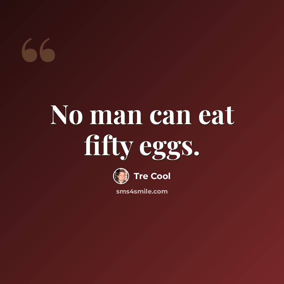 “No man can eat fifty eggs.” quote by Tre Cool