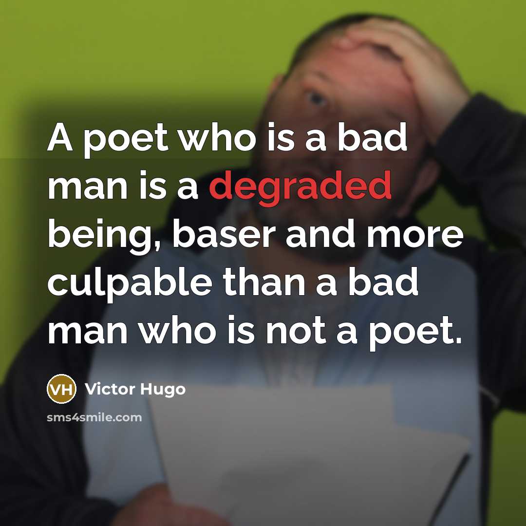 “A poet who is a bad man is a degraded being, baser and more culpable than a bad man who is not a poet.” quote by Victor Hugo