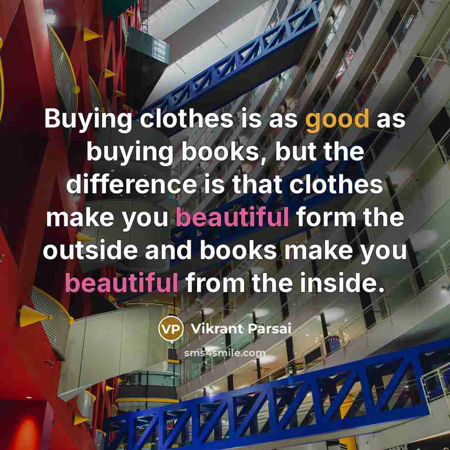 “Buying clothes is as good as buying books, but the difference is that clothes make you beautiful form the outside and books make you beautiful from the inside.” quote by Vikrant Parsai