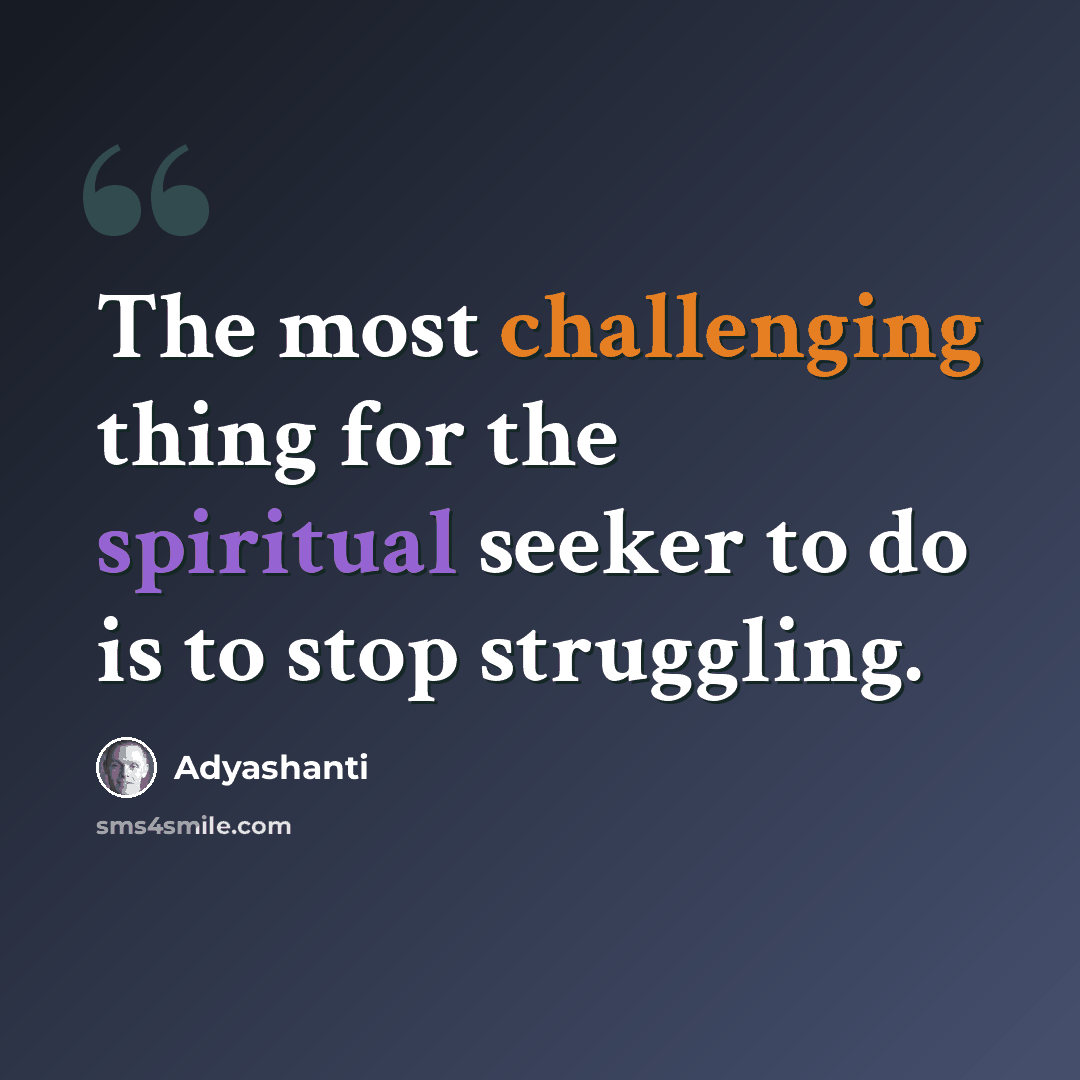 “The most challenging thing for the spiritual seeker to do is to stop struggling.” quote by Adyashanti