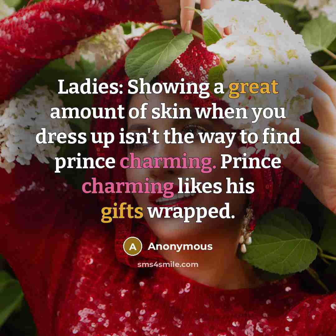 “Ladies: Showing a great amount of skin when you dress up isn't the way to find prince charming. Prince charming likes his gifts wrapped.” quote by Anonymous