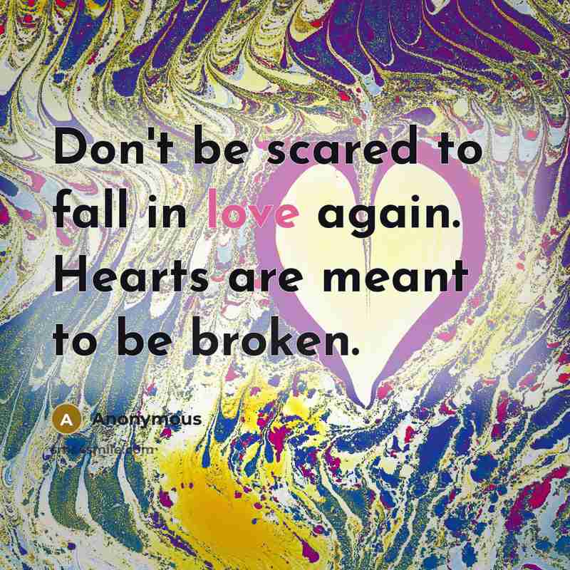 “Don't be scared to fall in love again. Hearts are meant to be broken.” quote by Anonymous