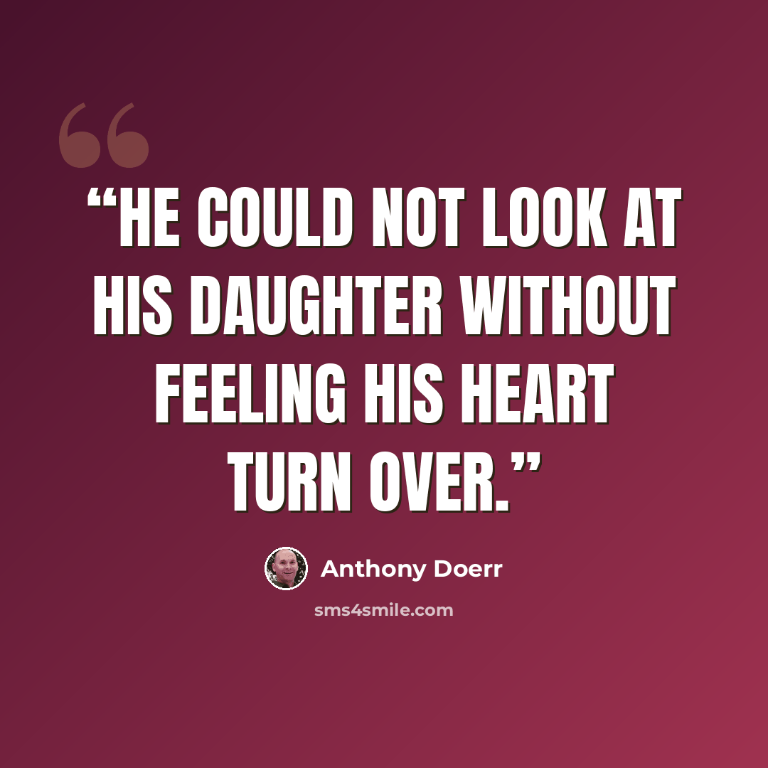 “He could not look at his daughter without feeling his heart turn over.” quote by Anthony Doerr