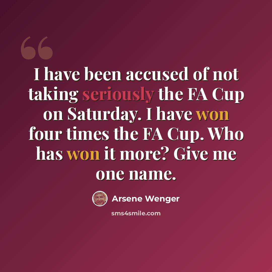 “I have been accused of not taking seriously the FA Cup on Saturday. I have won four times the FA Cup. Who has won it more? Give me one name.” quote by Arsene Wenger