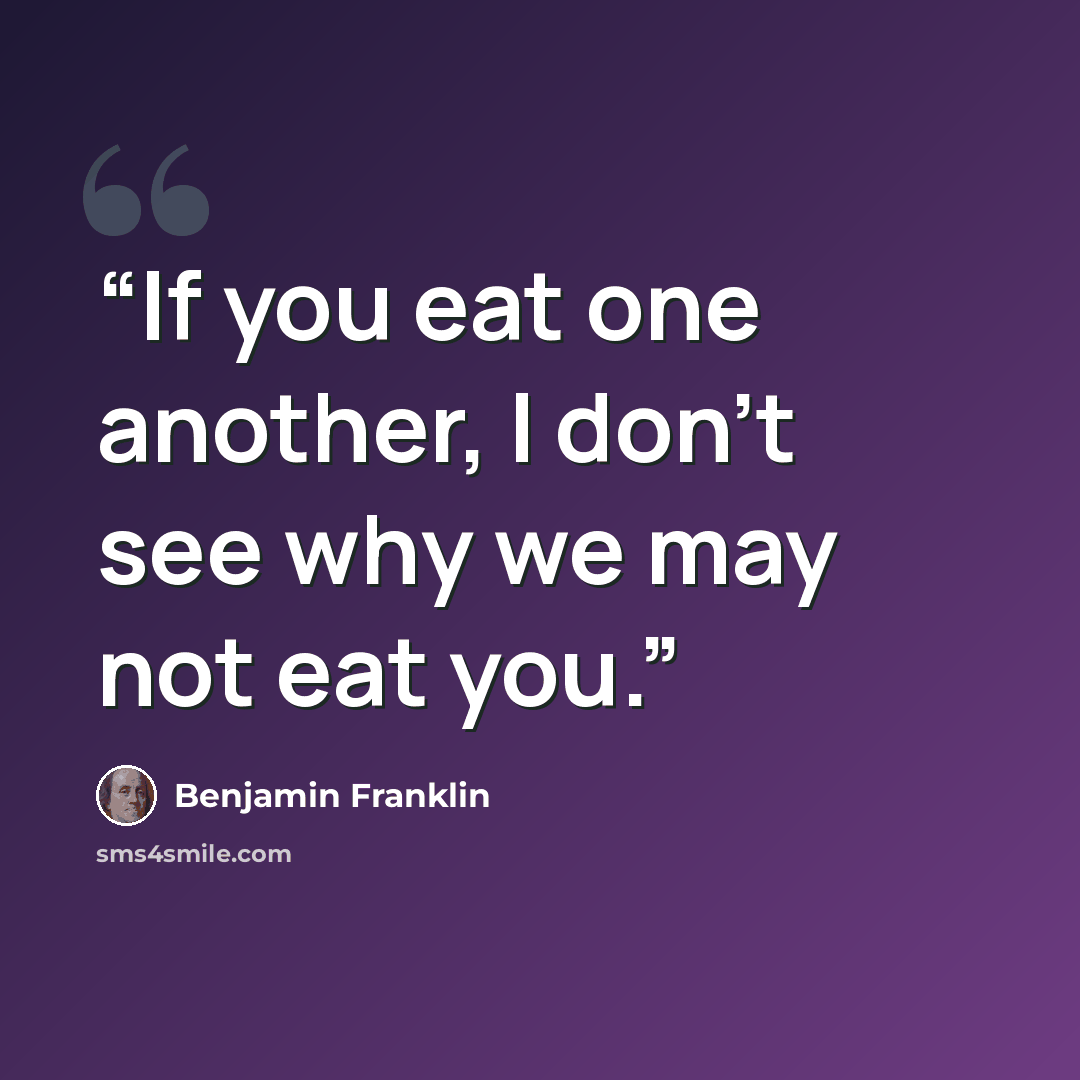 “If you eat one another, I don't see why we may not eat you.” quote by Benjamin Franklin