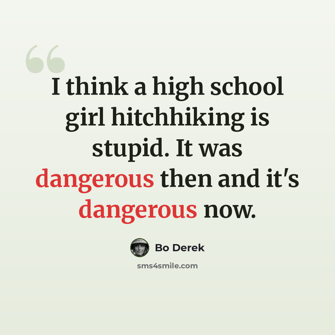 “I think a high school girl hitchhiking is stupid. It was dangerous then and it's dangerous now.” quote by Bo Derek