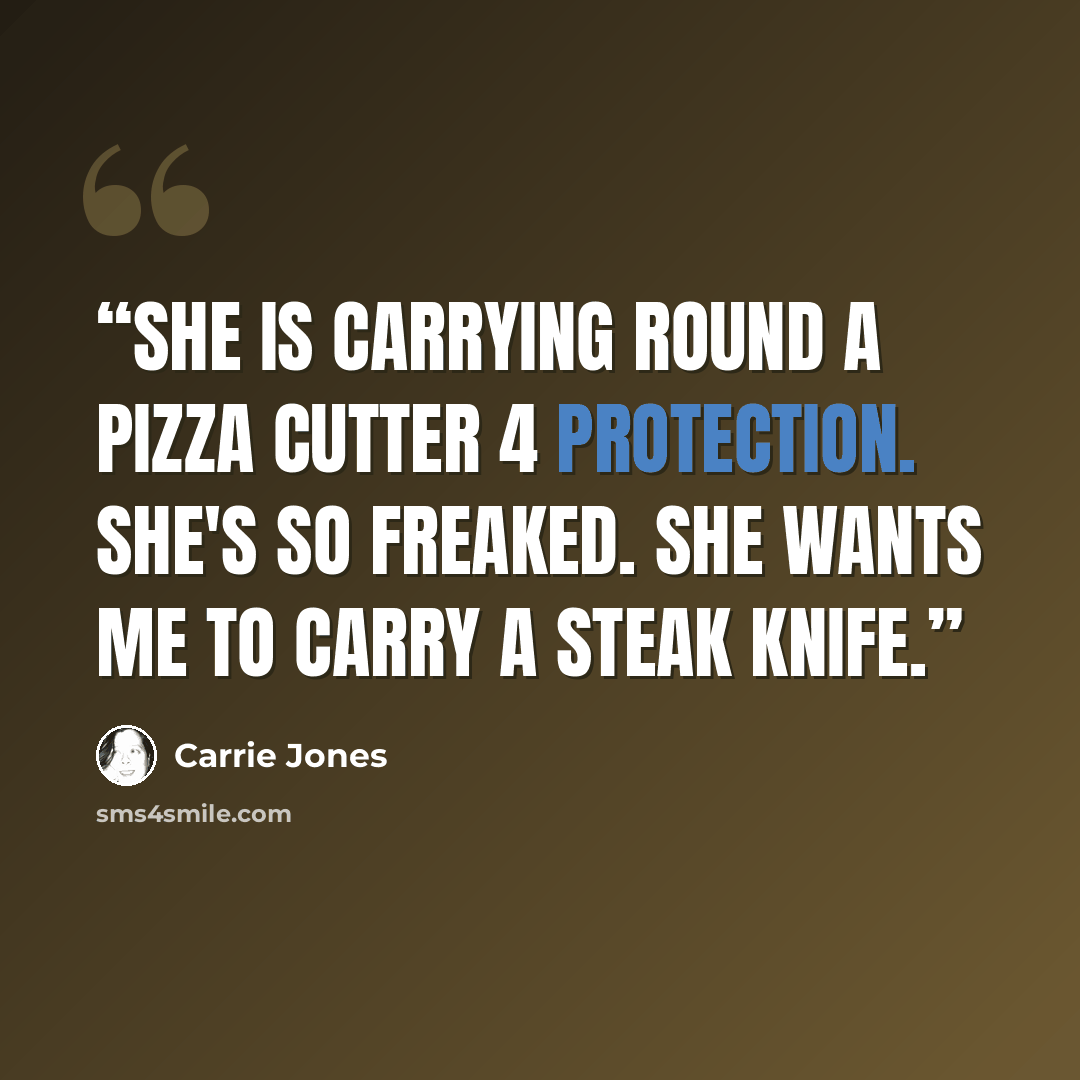“She is carrying round a pizza cutter 4 protection. She's so freaked. She wants me to carry a steak knife.” quote by Carrie Jones