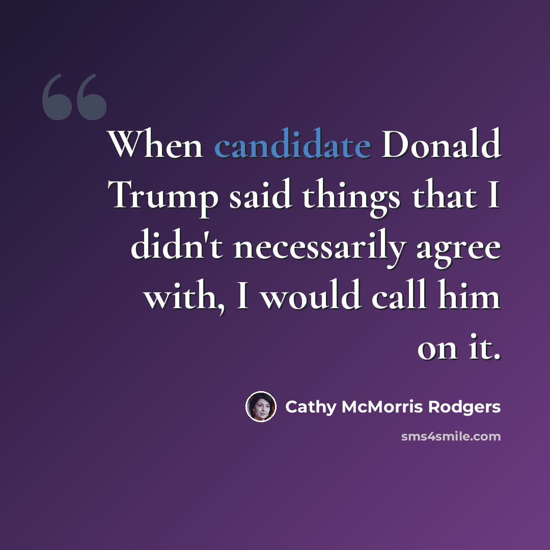 “When candidate Donald Trump said things that I didn't necessarily agree with, I would call him on it.” quote by Cathy McMorris Rodgers