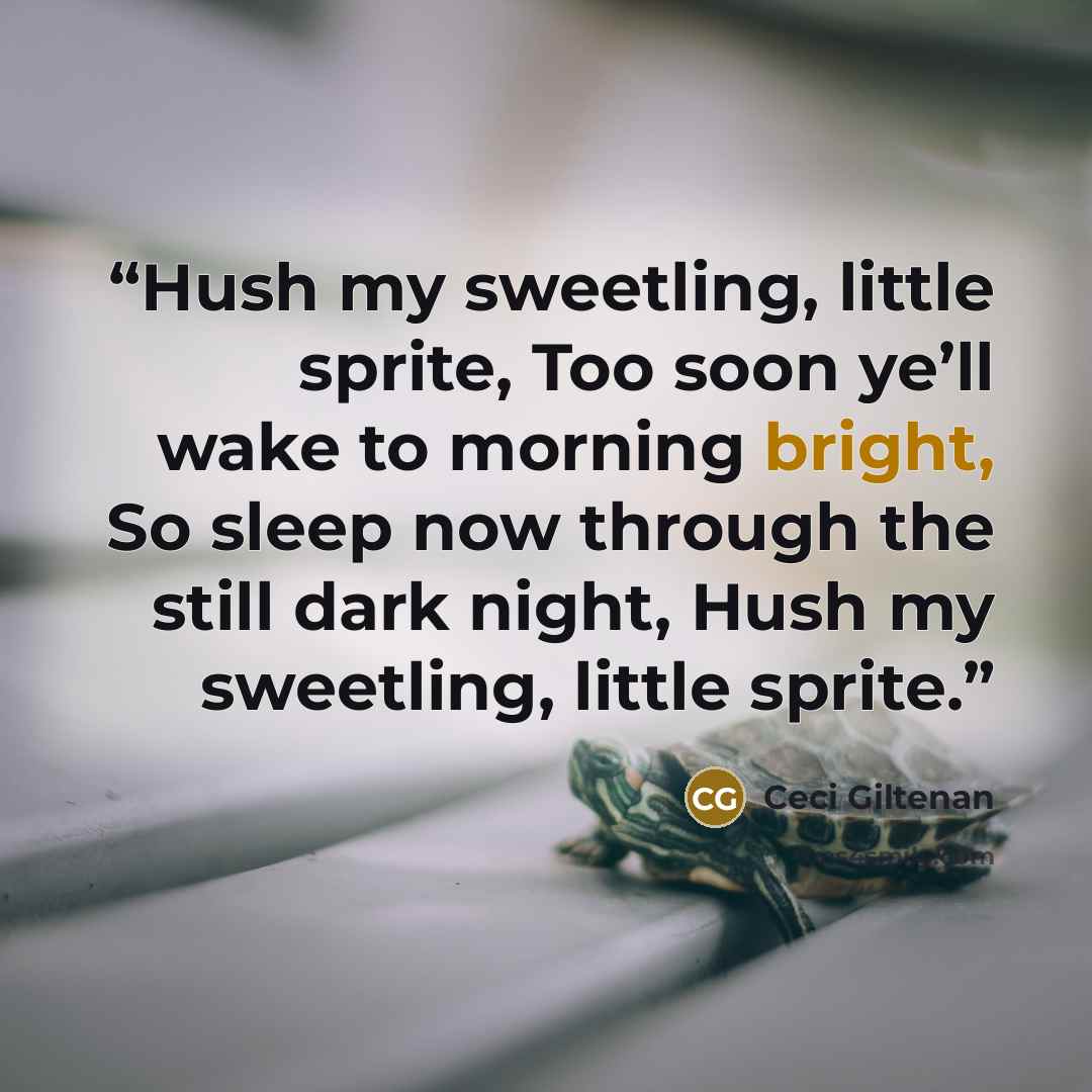 “Hush my sweetling, little sprite, Too soon ye’ll wake to morning bright, So sleep now through the still dark night, Hush my sweetling, little sprite.” quote by Ceci Giltenan