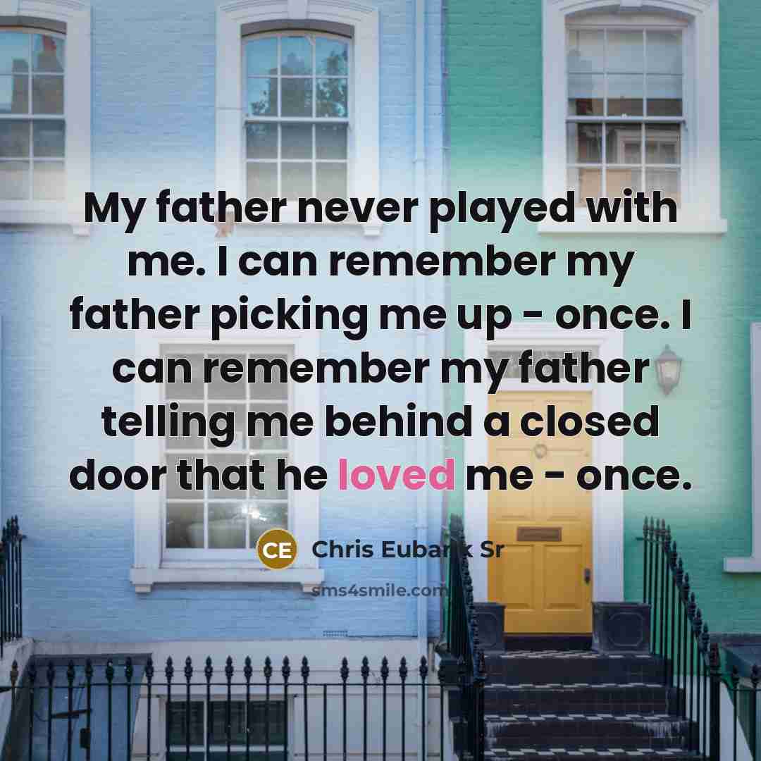 “My father never played with me. I can remember my father picking me up - once. I can remember my father telling me behind a closed door that he loved me - once.” quote by Chris Eubank Sr