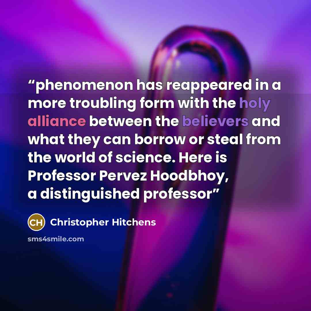“phenomenon has reappeared in a more troubling form with the holy alliance between the believers and what they can borrow or steal from the world of science. Here is Professor Pervez Hoodbhoy, a distinguished professor” quote by Christopher Hitchens