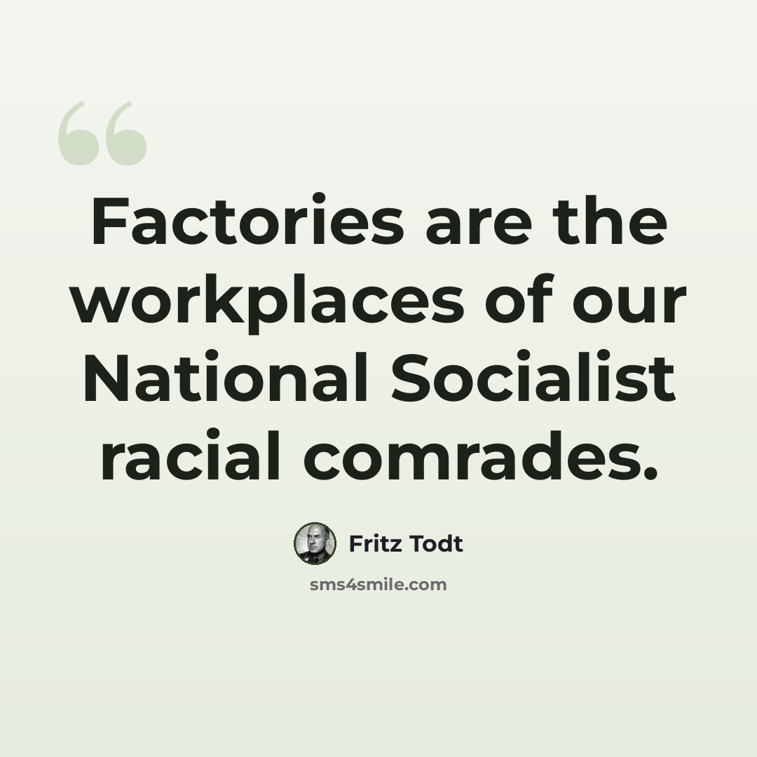 “Factories are the workplaces of our National Socialist racial comrades.” quote by Fritz Todt