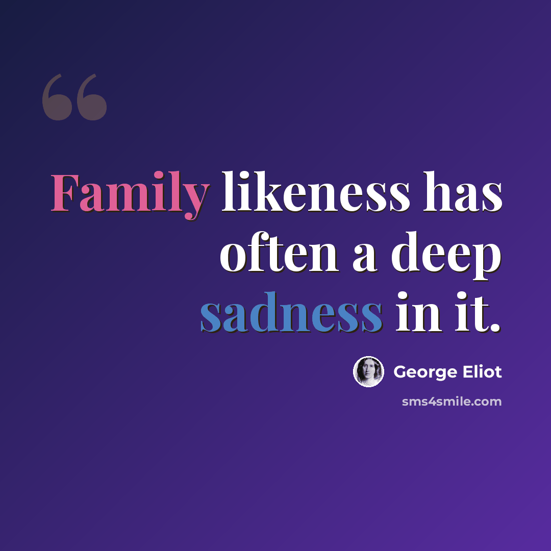 “Family likeness has often a deep sadness in it.” quote by George Eliot
