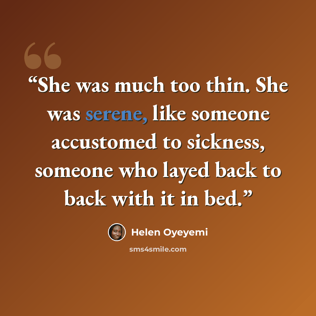 “She was much too thin. She was serene, like someone accustomed to sickness, someone who layed back to back with it in bed.” quote by Helen Oyeyemi