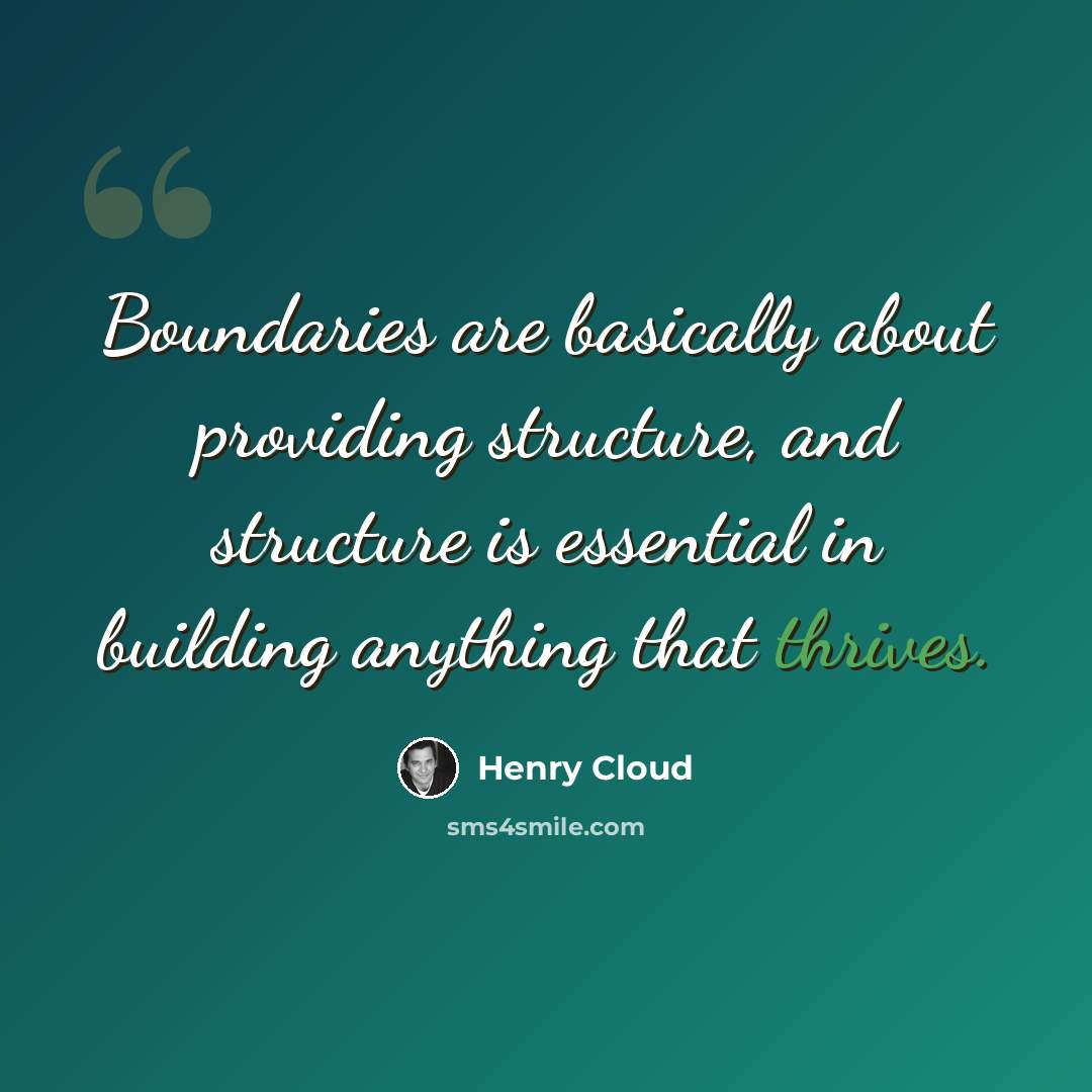 “Boundaries are basically about providing structure, and structure is essential in building anything that thrives.” quote by Henry Cloud
