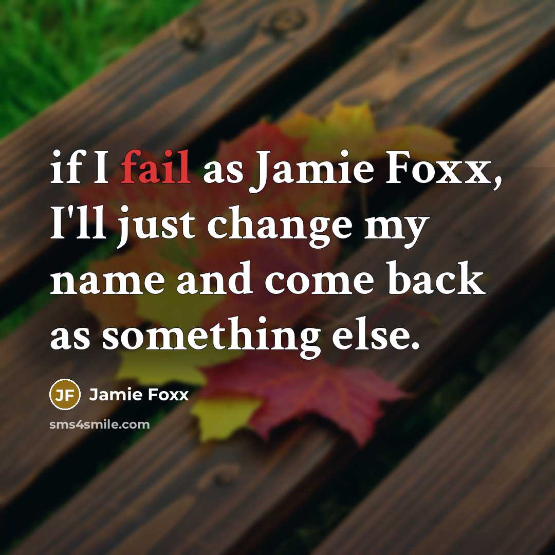 “if I fail as Jamie Foxx, I'll just change my name and come back as something else.” quote by Jamie Foxx