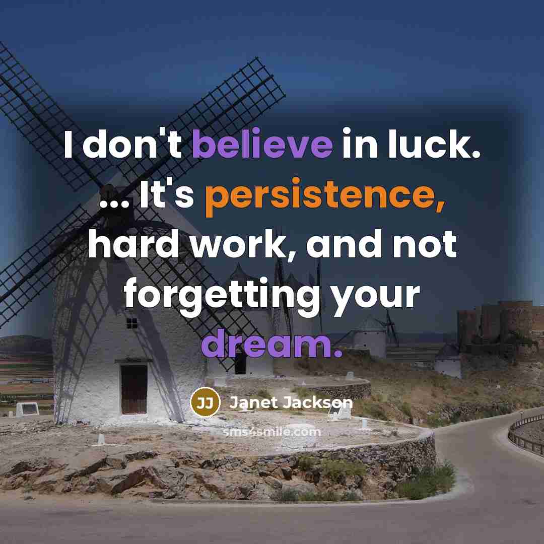 “I don't believe in luck. ... It's persistence, hard work, and not forgetting your dream.” quote by Janet Jackson