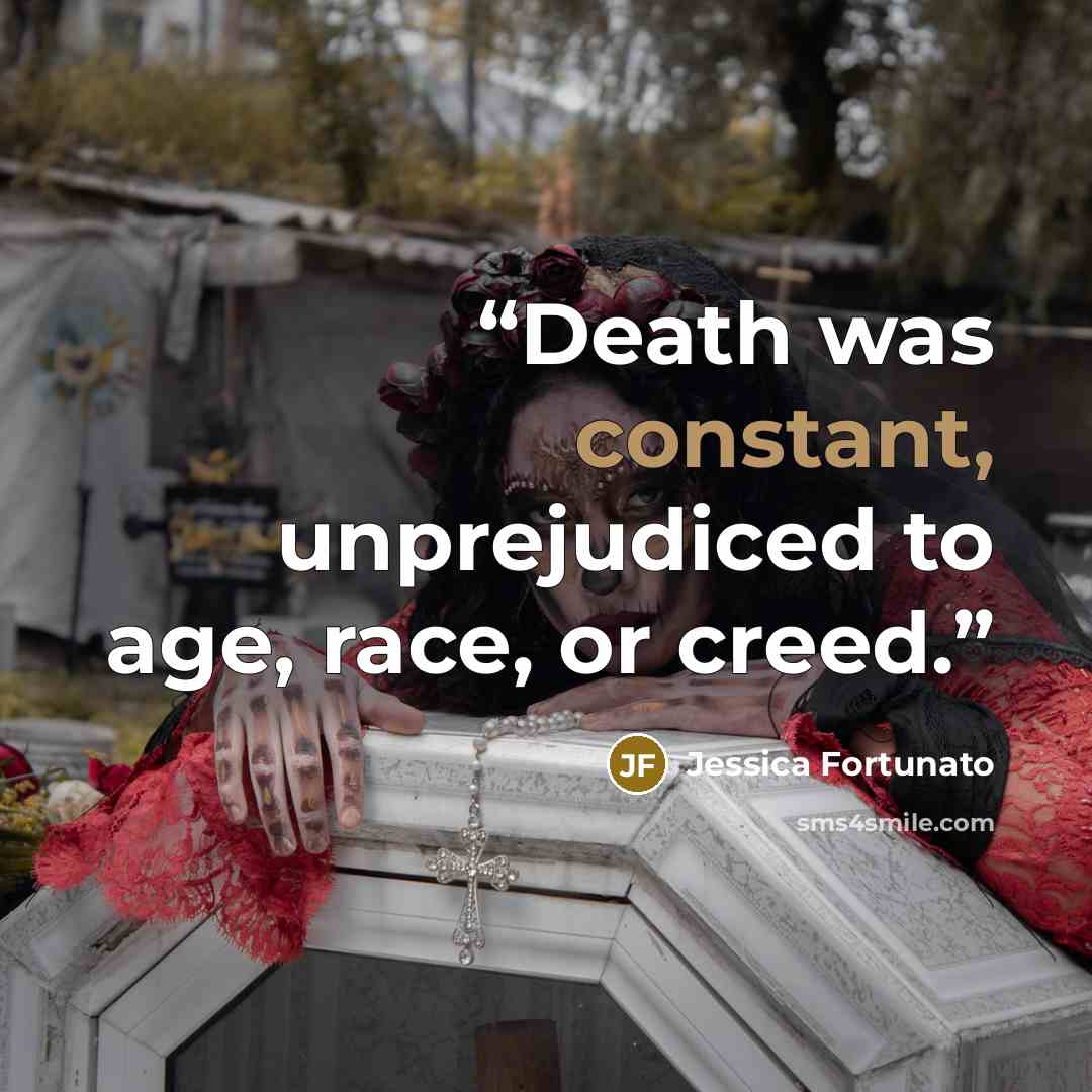 “Death was constant, unprejudiced to age, race, or creed.” quote by Jessica Fortunato