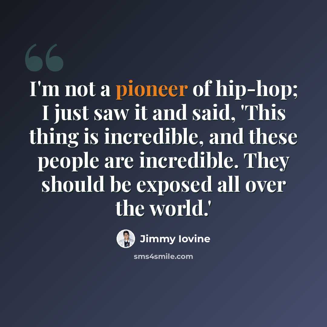 “I'm not a pioneer of hip-hop; I just saw it and said, 'This thing is incredible, and these people are incredible. They should be exposed all over the world.'” quote by Jimmy Iovine