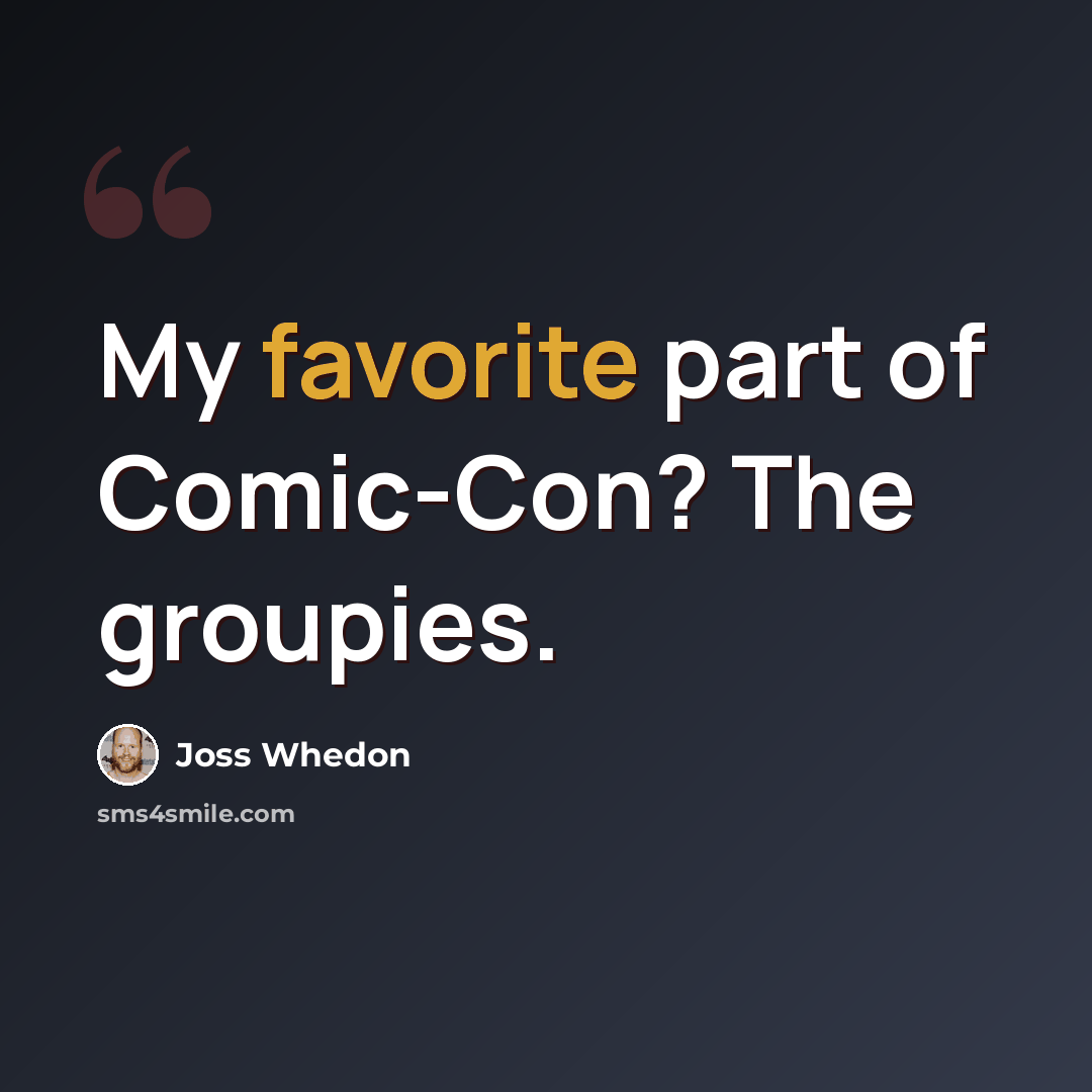“My favorite part of Comic-Con? The groupies.” quote by Joss Whedon
