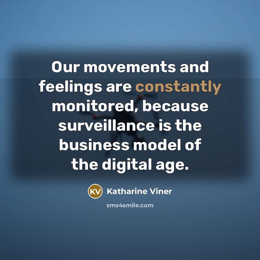 “Our movements and feelings are constantly monitored, because surveillance is the business model of the digital age.” quote by Katharine Viner