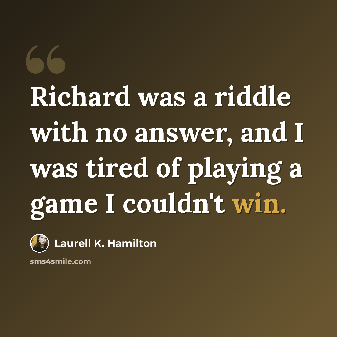 “Richard was a riddle with no answer, and I was tired of playing a game I couldn't win.” quote by Laurell K. Hamilton