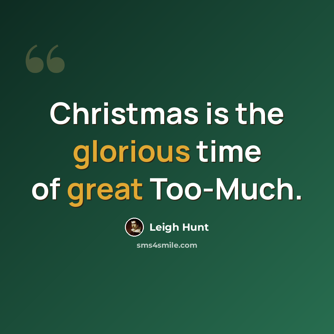 “Christmas is the glorious time of great Too-Much.” quote by Leigh Hunt