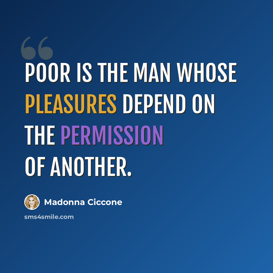 “Poor is the man whose pleasures depend on the permission of another.” quote by Madonna Ciccone